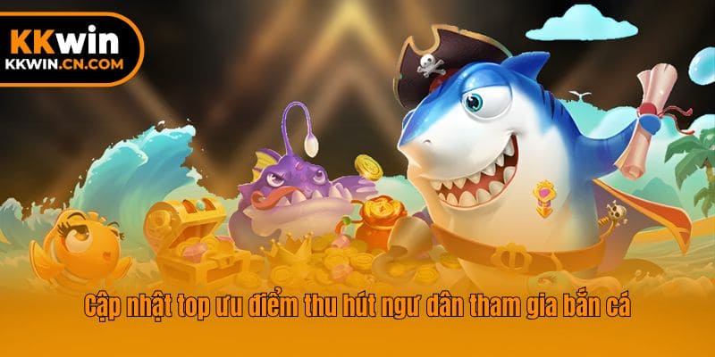 Cập nhật top ưu điểm thu hút ngư dân tham gia bắn cá