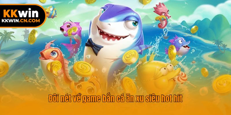 Đôi nét về game bắn cá ăn xu siêu hot hit