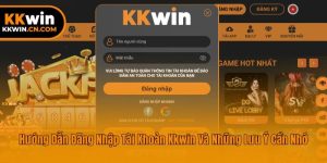 Hướng Dẫn Đăng Nhập Tài Khoản Kkwin Và Những Lưu Ý Cần Nhớ