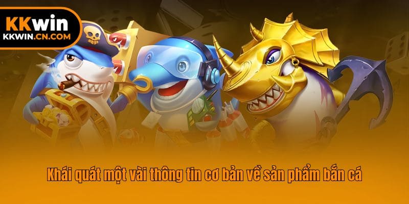 Khái quát một vài thông tin cơ bản về sản phẩm bắn cá