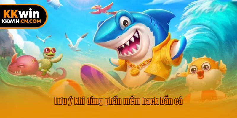 Lưu ý khi dùng phần mềm hack bắn cá