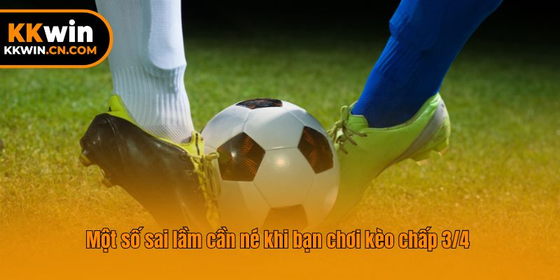 Một số sai lầm cần né khi bạn chơi kèo chấp 3/4